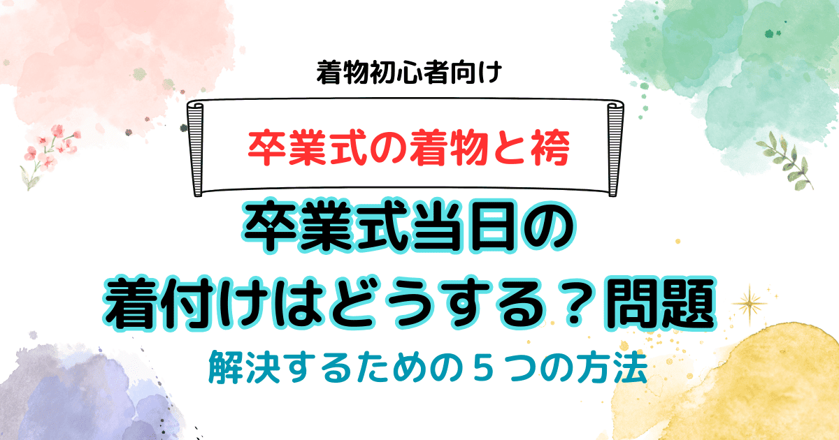 卒業式当日の着付けはどうする？問題を解決する５つの方法